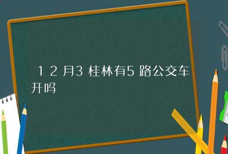 12月3桂林有5路公交车开吗,第1张