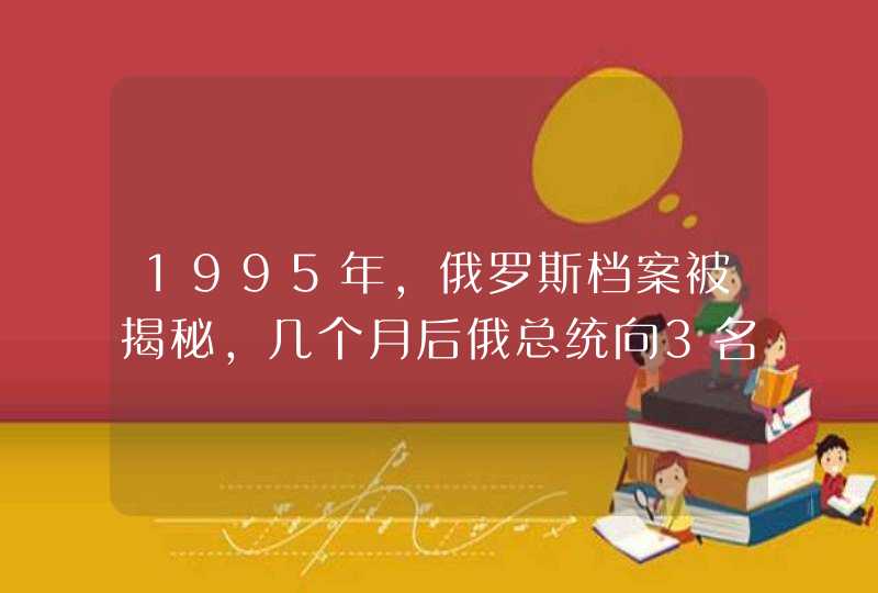 1995年，俄罗斯档案被揭秘，几个月后俄总统向3名中国人授勋,第1张