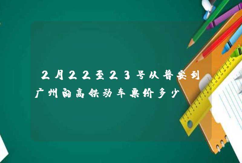 2月22至23号从普安到广州的高铁动车票价多少？,第1张
