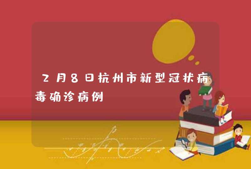 2月8日杭州市新型冠状病毒确诊病例,第1张