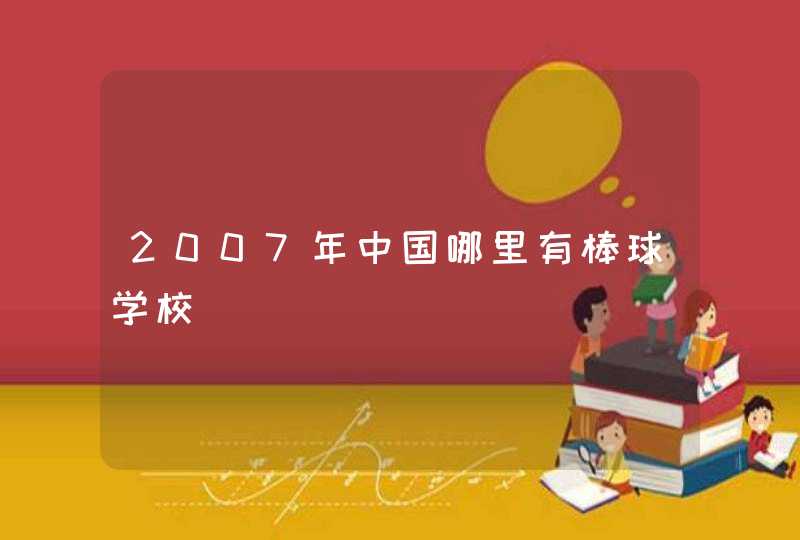 2007年中国哪里有棒球学校,第1张