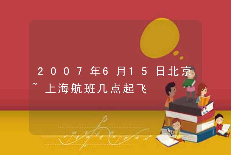 2007年6月15日北京~上海航班几点起飞,第1张