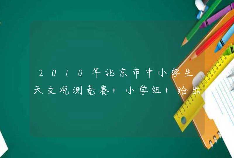 2010年北京市中小学生天文观测竞赛 小学组 给出答案给40分。。,第1张