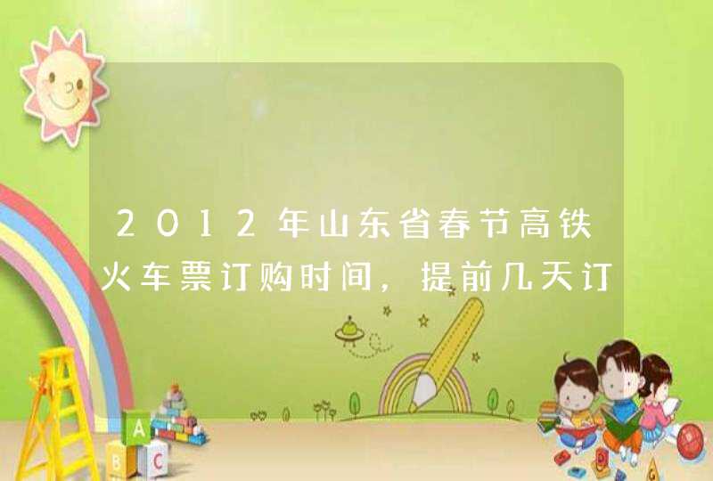 2012年山东省春节高铁火车票订购时间，提前几天订?,第1张