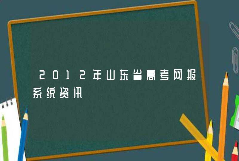 2012年山东省高考网报系统资讯,第1张