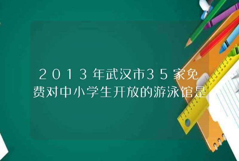 2013年武汉市35家免费对中小学生开放的游泳馆是哪些,第1张