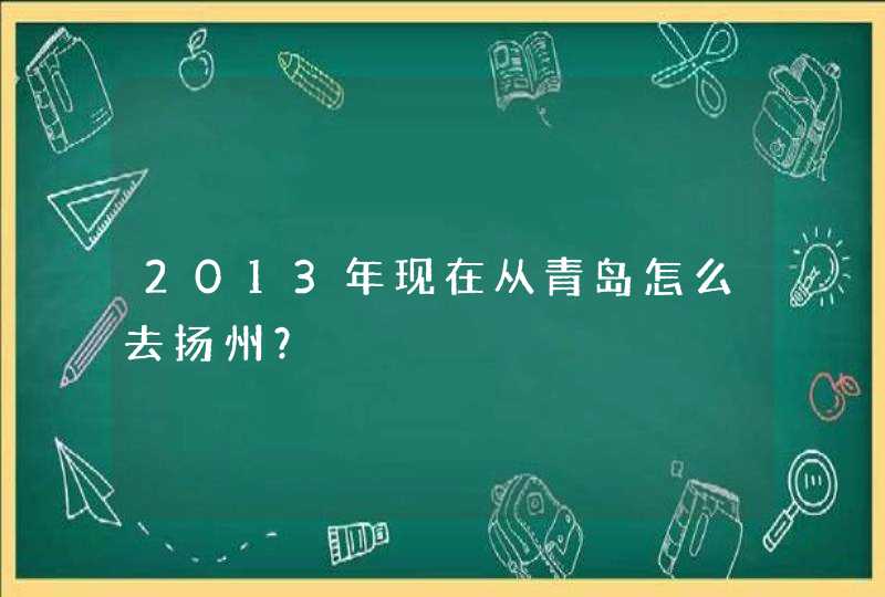 2013年现在从青岛怎么去扬州？,第1张