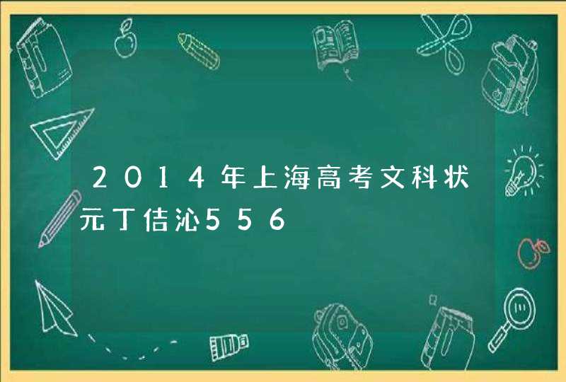 2014年上海高考文科状元丁佶沁556,第1张