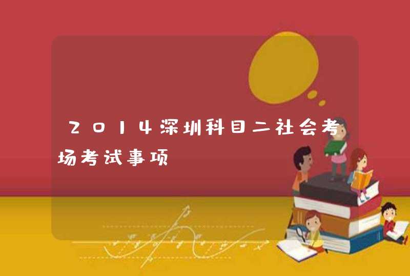 2014深圳科目二社会考场考试事项,第1张