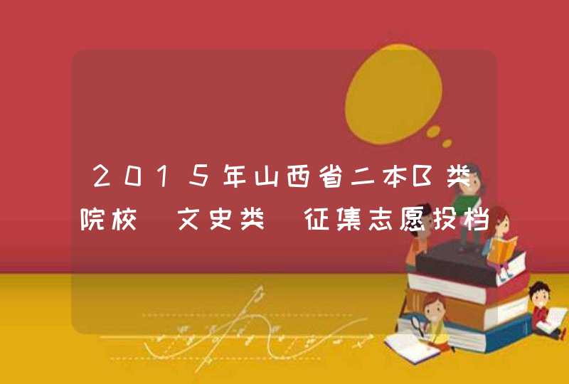 2015年山西省二本B类院校(文史类)征集志愿投档线,第1张