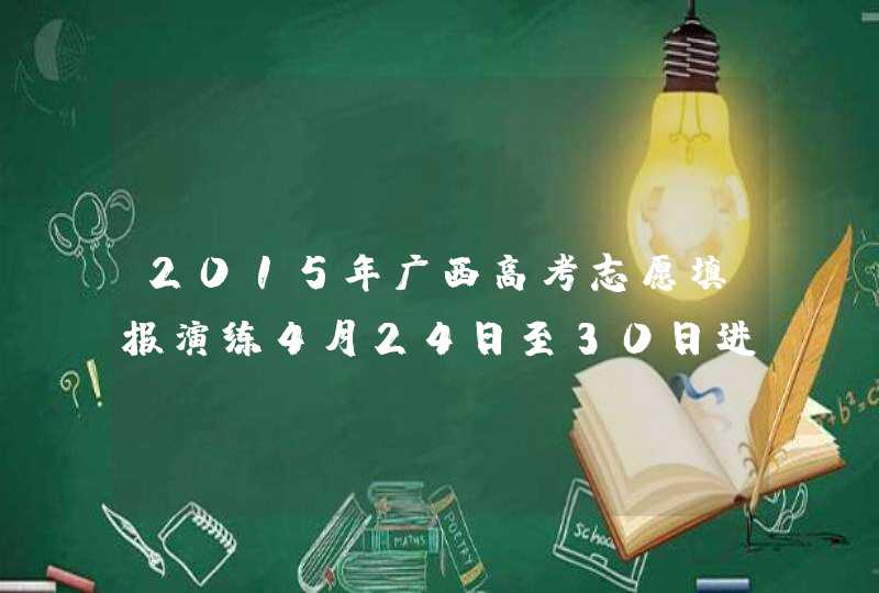 2015年广西高考志愿填报演练4月24日至30日进行,第1张