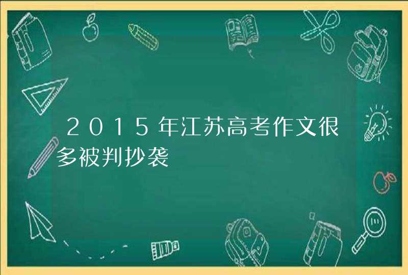 2015年江苏高考作文很多被判抄袭,第1张