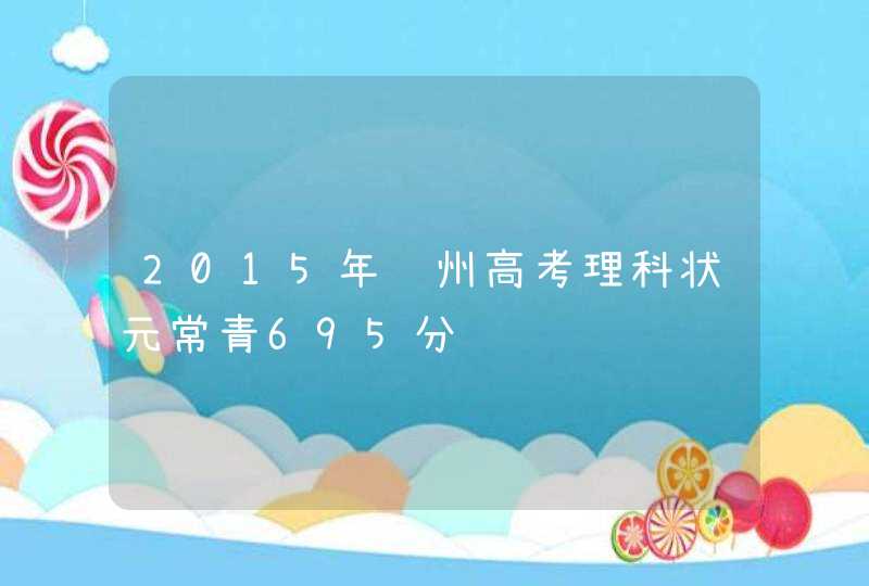 2015年贵州高考理科状元常青695分,第1张