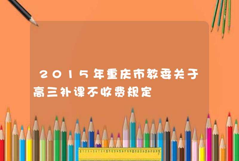 2015年重庆市教委关于高三补课不收费规定,第1张