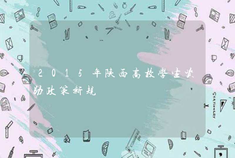 2015年陕西高校学生资助政策新规,第1张