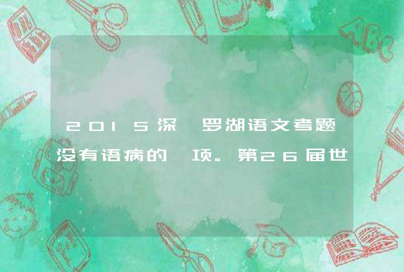 2015深圳罗湖语文考题没有语病的一项。第26届世界大学生夏季运动会在深圳召开。这个病句如何改？,第1张