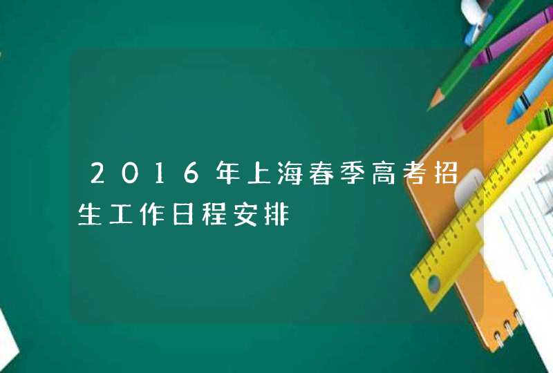 2016年上海春季高考招生工作日程安排,第1张