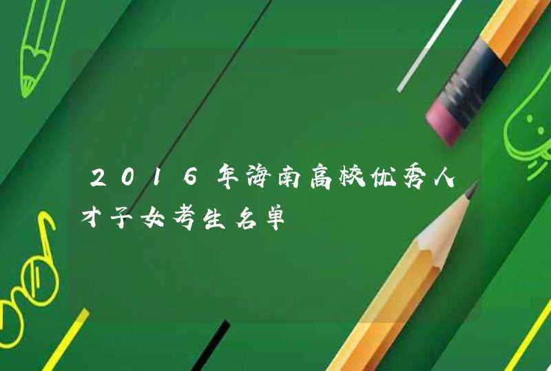 2016年海南高校优秀人才子女考生名单,第1张