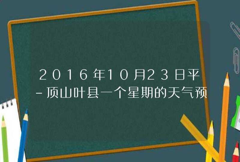 2016年10月23日平-顶山叶县一个星期的天气预报,第1张