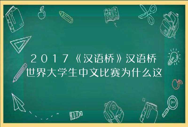 2017《汉语桥》汉语桥世界大学生中文比赛为什么这么火,第1张