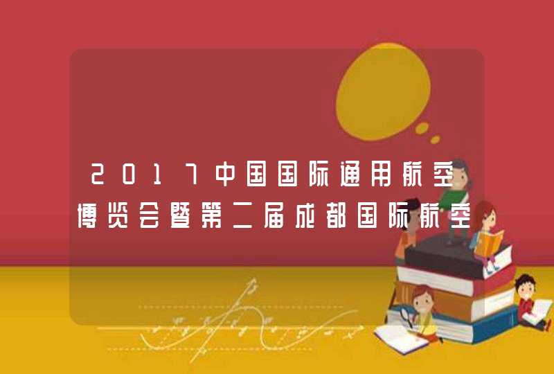 2017中国国际通用航空博览会暨第二届成都国际航空技术与设备展在什么地方开,第1张