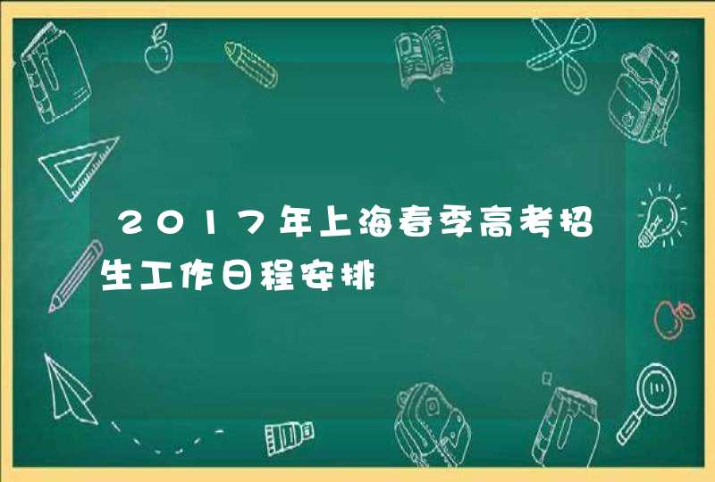 2017年上海春季高考招生工作日程安排,第1张