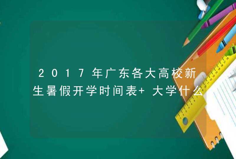 2017年广东各大高校新生暑假开学时间表 大学什么时候开学,第1张