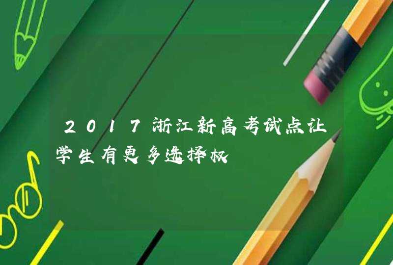 2017浙江新高考试点让学生有更多选择权,第1张