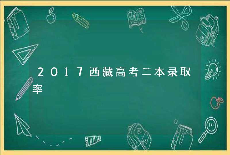 2017西藏高考二本录取率,第1张