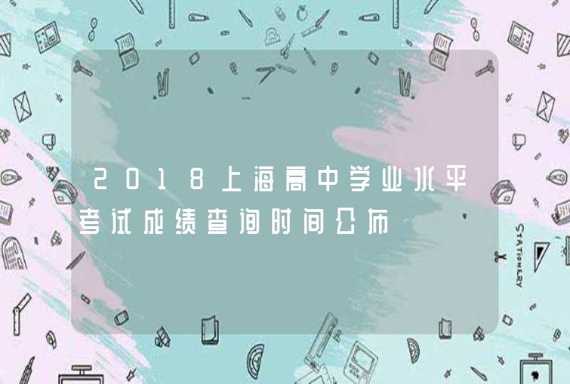 2018上海高中学业水平考试成绩查询时间公布,第1张