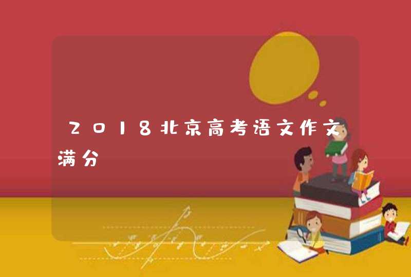 2018北京高考语文作文满分,第1张