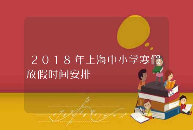 2018年上海中小学寒假放假时间安排,第1张