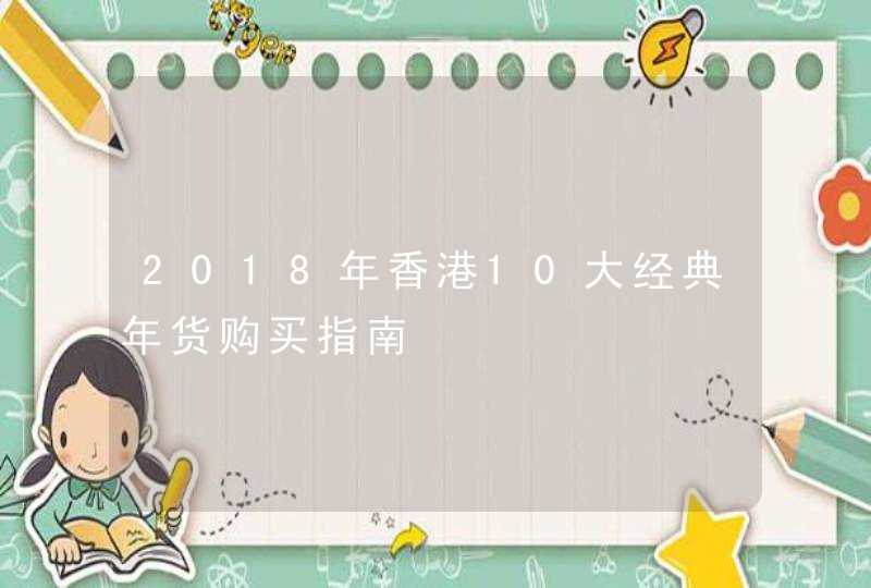 2018年香港10大经典年货购买指南,第1张