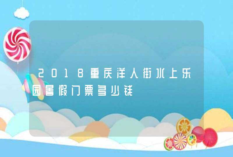 2018重庆洋人街水上乐园暑假门票多少钱,第1张