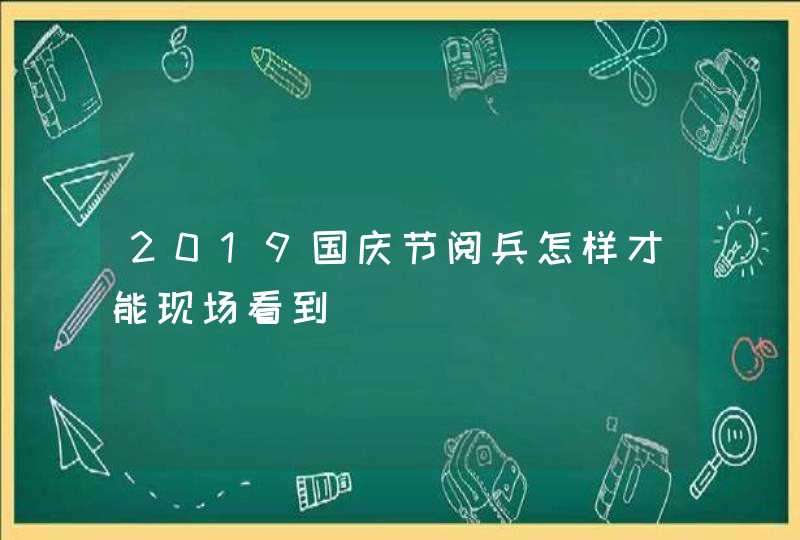 2019国庆节阅兵怎样才能现场看到,第1张