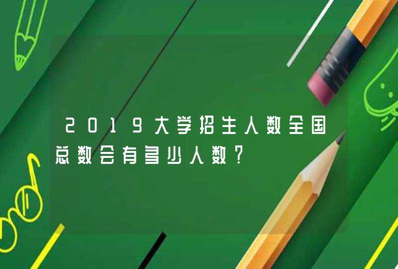 2019大学招生人数全国总数会有多少人数？,第1张