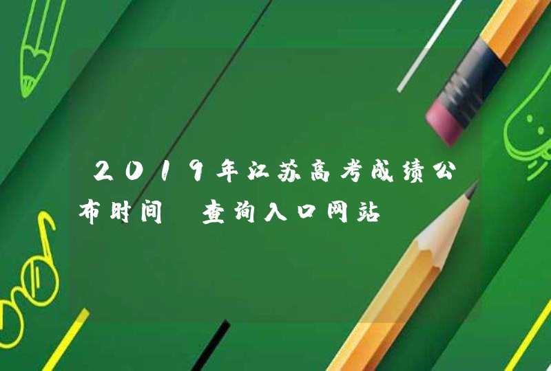 2019年江苏高考成绩公布时间、查询入口网站,第1张