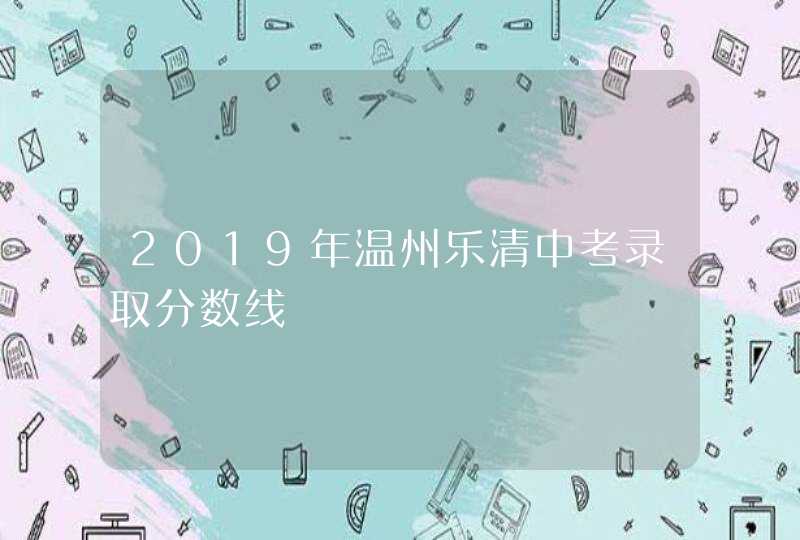 2019年温州乐清中考录取分数线,第1张