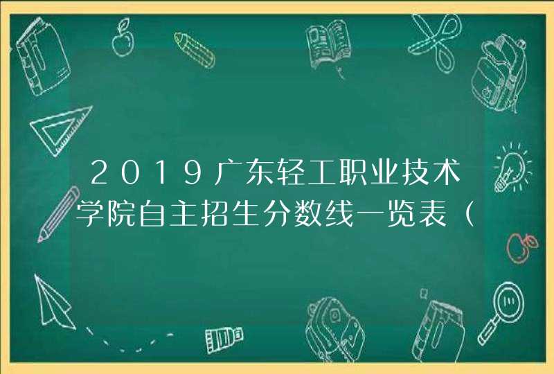 2019广东轻工职业技术学院自主招生分数线一览表（含2018-2019历年）,第1张