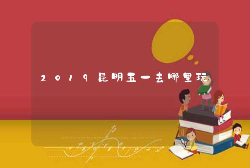 2019昆明五一去哪里玩,第1张