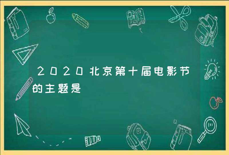 2020北京第十届电影节的主题是,第1张