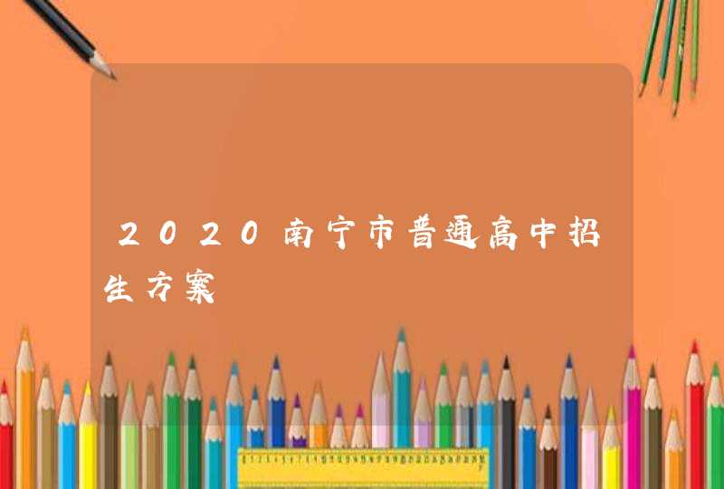 2020南宁市普通高中招生方案,第1张