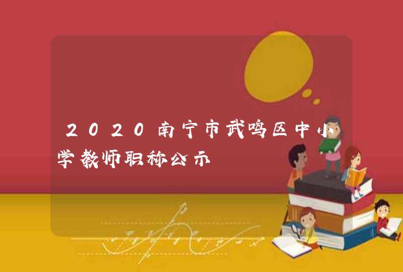 2020南宁市武鸣区中小学教师职称公示,第1张