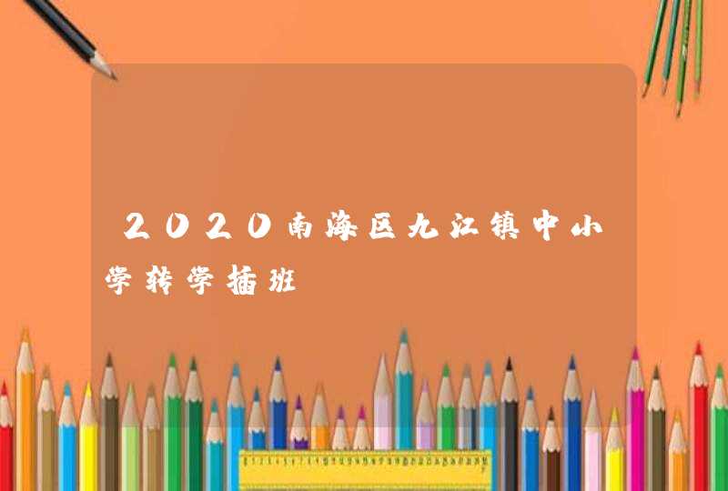 2020南海区九江镇中小学转学插班,第1张