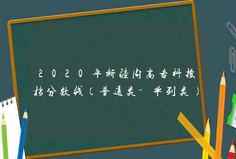 2020年新疆内高专科投档分数线（普通类-单列类）,第1张