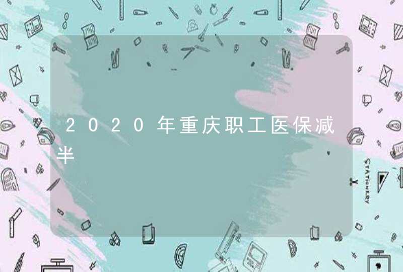 2020年重庆职工医保减半,第1张