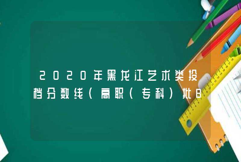 2020年黑龙江艺术类投档分数线（高职（专科）批B段）,第1张