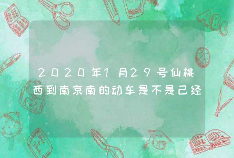 2020年1月29号仙桃西到南京南的动车是不是己经停运？,第1张