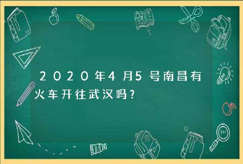 2020年4月5号南昌有火车开往武汉吗？,第1张