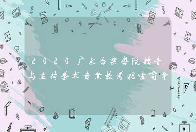 2020广东白云学院播音与主持艺术专业校考招生简章,第1张
